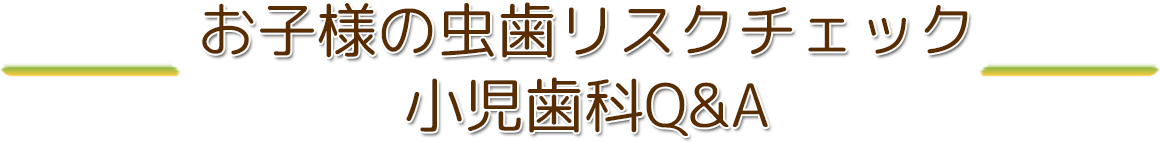 お子様の虫歯　リスクチェック小児歯科Q&A